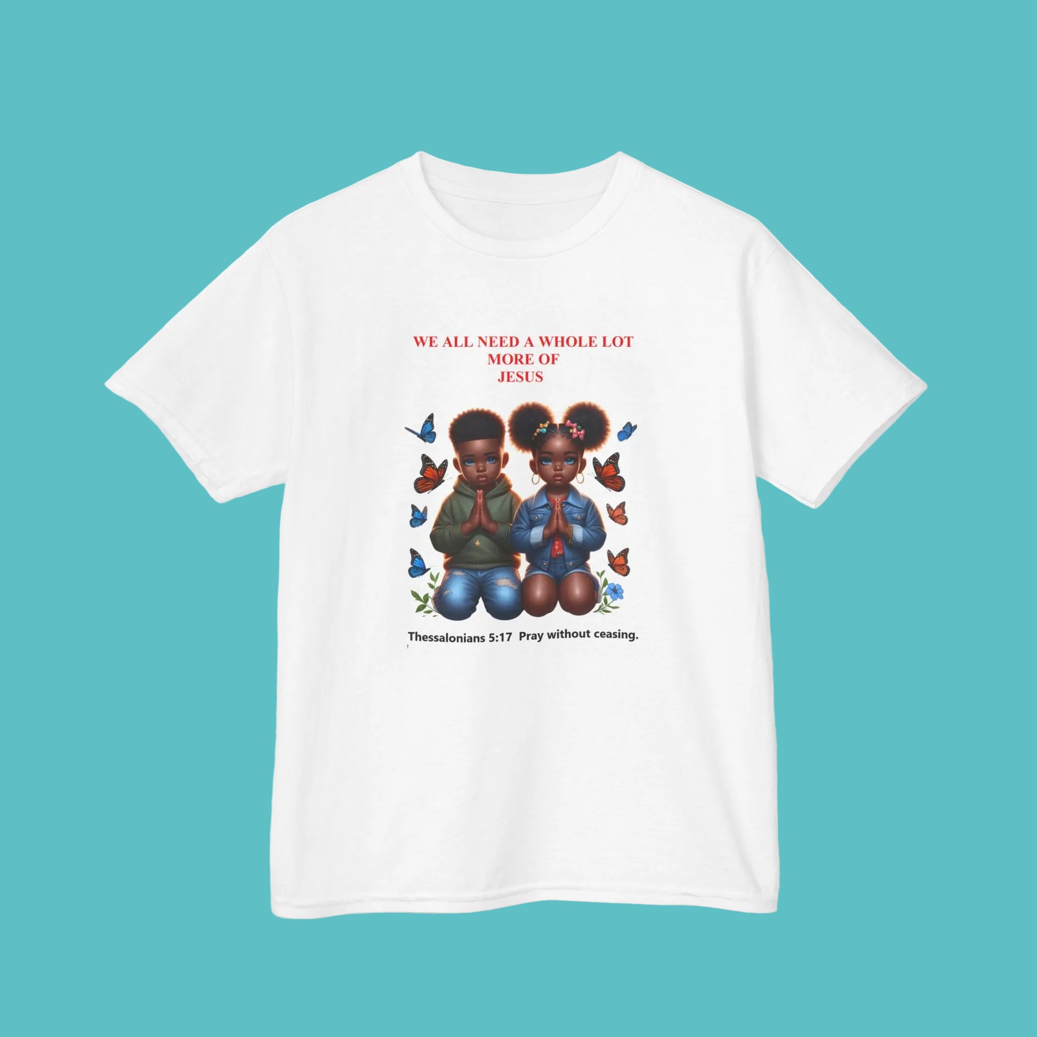 POWERFUL PRAYERS; Kids Faith T-Shirt — "We All Need a Whole Lot More of Jesus" Prayer Shirt